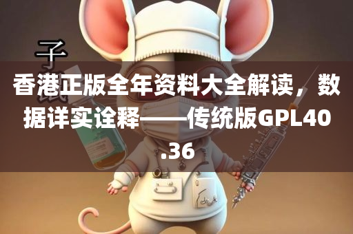 香港正版全年资料大全解读，数据详实诠释——传统版GPL40.36