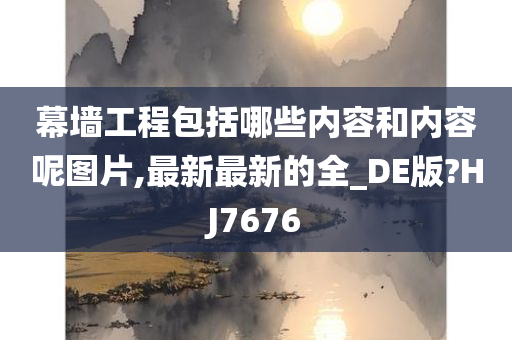 幕墙工程包括哪些内容和内容呢图片,最新最新的全_DE版?HJ7676