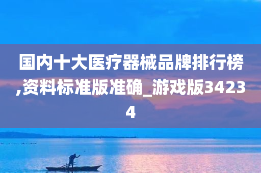 国内十大医疗器械品牌排行榜,资料标准版准确_游戏版34234