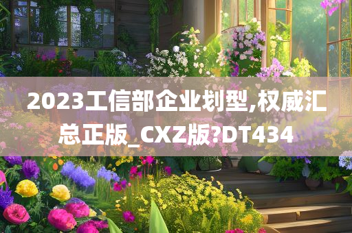 2023工信部企业划型,权威汇总正版_CXZ版?DT434