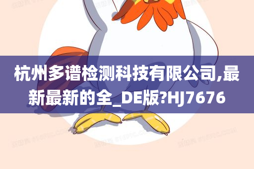 杭州多谱检测科技有限公司,最新最新的全_DE版?HJ7676