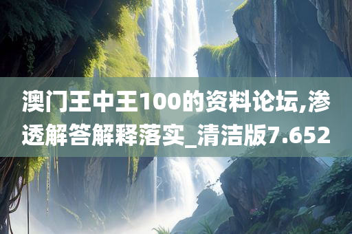 澳门王中王100的资料论坛,渗透解答解释落实_清洁版7.652