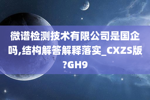 微谱检测技术有限公司是国企吗,结构解答解释落实_CXZS版?GH9