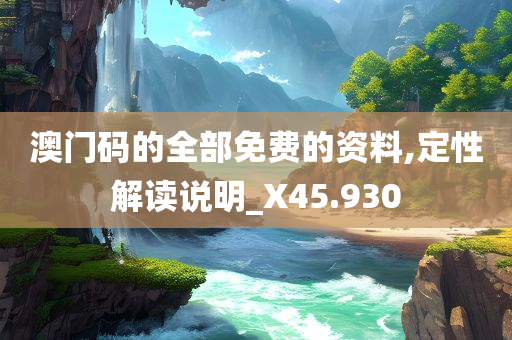 澳门码的全部免费的资料,定性解读说明_X45.930