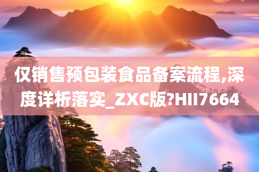 仅销售预包装食品备案流程,深度详析落实_ZXC版?HII7664