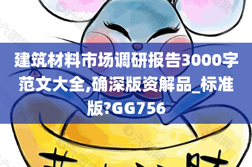 建筑材料市场调研报告3000字范文大全,确深版资解品_标准版?GG756