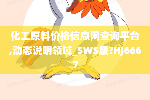 化工原料价格信息网查询平台,动态说明领域_SWS版?HJ6667