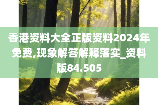 香港资料大全正版资料2024年免费,现象解答解释落实_资料版84.505