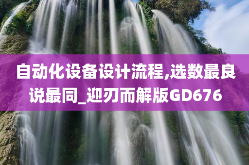 自动化设备设计流程,选数最良说最同_迎刃而解版GD676