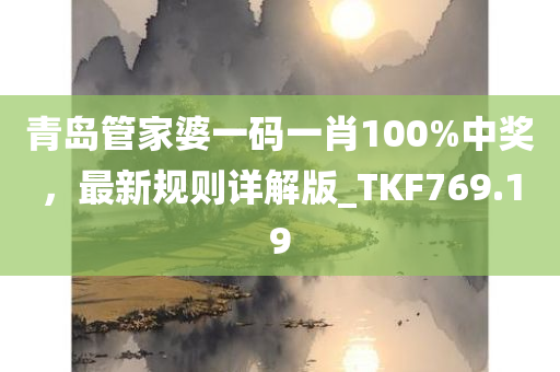 青岛管家婆一码一肖100%中奖，最新规则详解版_TKF769.19