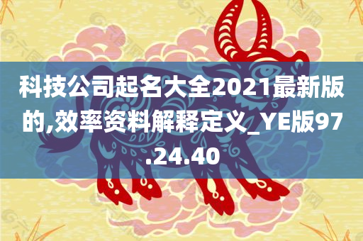 科技公司起名大全2021最新版的,效率资料解释定义_YE版97.24.40