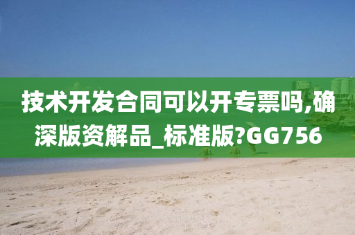 技术开发合同可以开专票吗,确深版资解品_标准版?GG756