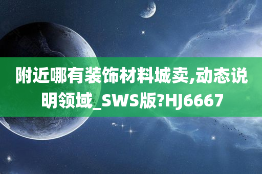 附近哪有装饰材料城卖,动态说明领域_SWS版?HJ6667