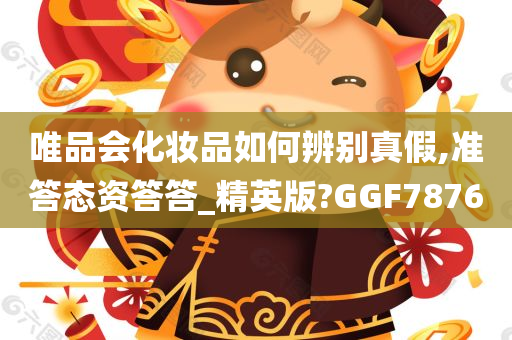 唯品会化妆品如何辨别真假,准答态资答答_精英版?GGF7876