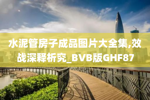 水泥管房子成品图片大全集,效战深释析究_BVB版GHF87