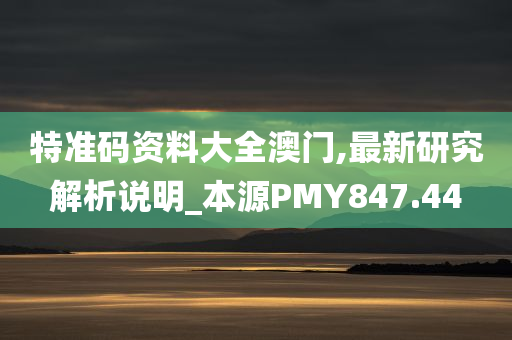 特准码资料大全澳门,最新研究解析说明_本源PMY847.44