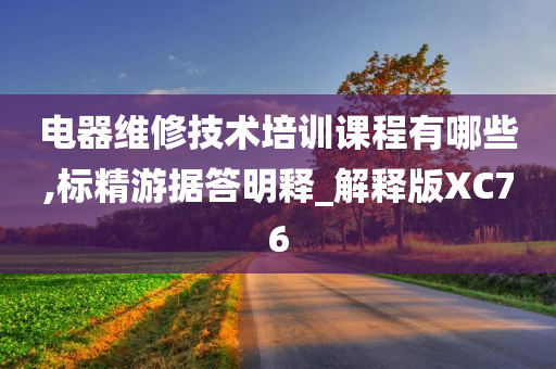 电器维修技术培训课程有哪些,标精游据答明释_解释版XC76