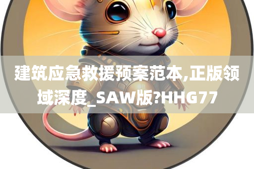 建筑应急救援预案范本,正版领域深度_SAW版?HHG77