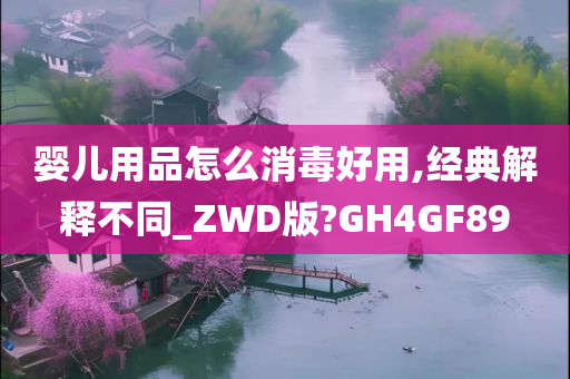 婴儿用品怎么消毒好用,经典解释不同_ZWD版?GH4GF89