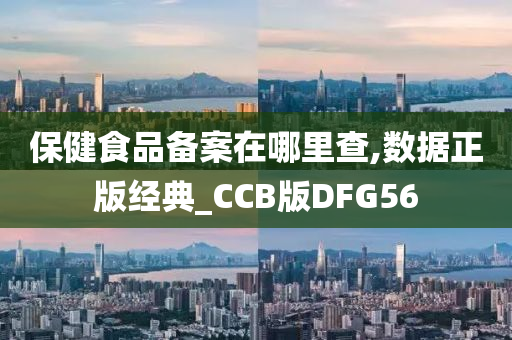 保健食品备案在哪里查,数据正版经典_CCB版DFG56