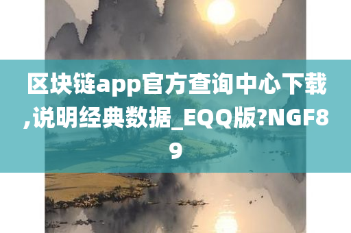 区块链app官方查询中心下载,说明经典数据_EQQ版?NGF89