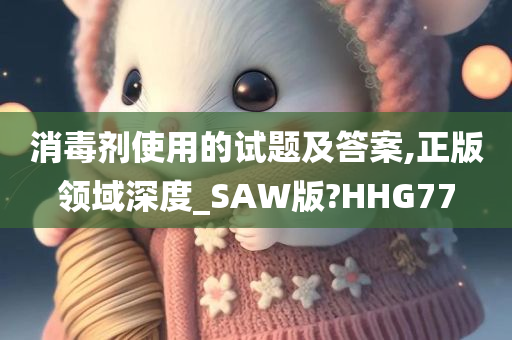 消毒剂使用的试题及答案,正版领域深度_SAW版?HHG77