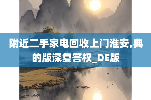 附近二手家电回收上门淮安,典的版深复答权_DE版