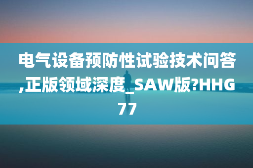 电气设备预防性试验技术问答,正版领域深度_SAW版?HHG77