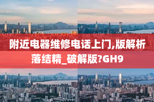 附近电器维修电话上门,版解析落结精_破解版?GH9