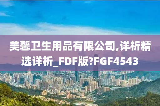 美馨卫生用品有限公司,详析精选详析_FDF版?FGF4543