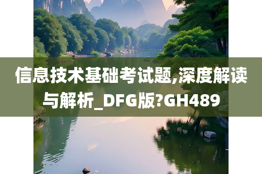 信息技术基础考试题,深度解读与解析_DFG版?GH489