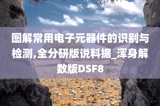 图解常用电子元器件的识别与检测,全分研版说料据_浑身解数版DSF8