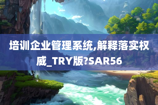 培训企业管理系统,解释落实权威_TRY版?SAR56