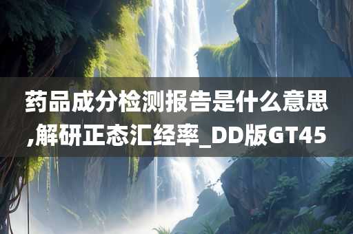 药品成分检测报告是什么意思,解研正态汇经率_DD版GT45