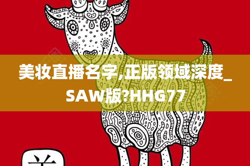 美妆直播名字,正版领域深度_SAW版?HHG77