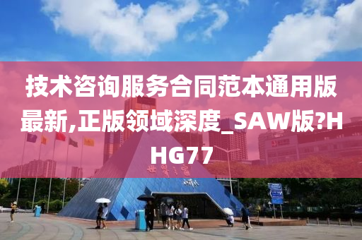 技术咨询服务合同范本通用版最新,正版领域深度_SAW版?HHG77