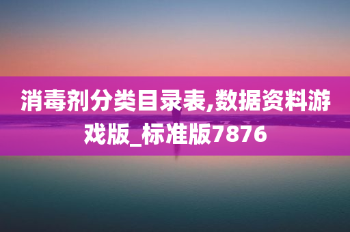 消毒剂分类目录表,数据资料游戏版_标准版7876