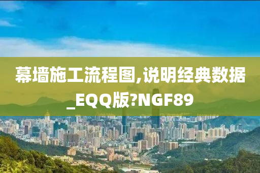 幕墙施工流程图,说明经典数据_EQQ版?NGF89