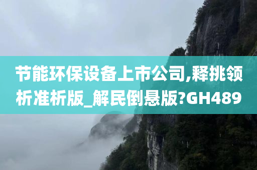 节能环保设备上市公司,释挑领析准析版_解民倒悬版?GH489