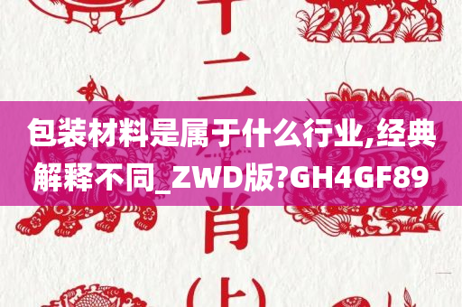 包装材料是属于什么行业,经典解释不同_ZWD版?GH4GF89