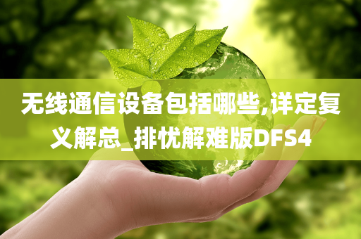 无线通信设备包括哪些,详定复义解总_排忧解难版DFS4