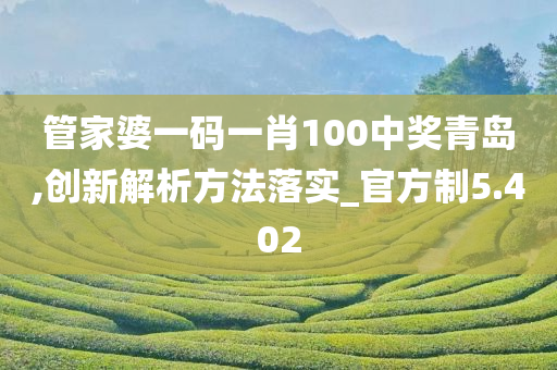 管家婆一码一肖100中奖青岛,创新解析方法落实_官方制5.402