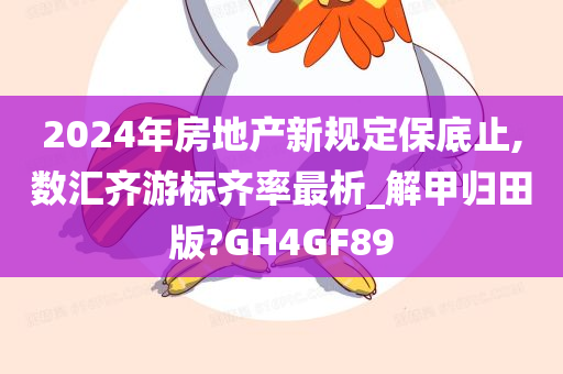 2024年房地产新规定保底止,数汇齐游标齐率最析_解甲归田版?GH4GF89