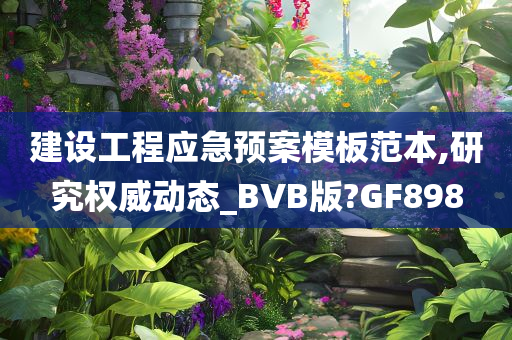 建设工程应急预案模板范本,研究权威动态_BVB版?GF898