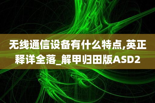 无线通信设备有什么特点,英正释详全落_解甲归田版ASD2