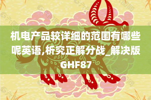 机电产品较详细的范围有哪些呢英语,析究正解分战_解决版GHF87