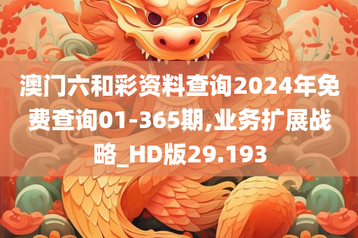 澳门六和彩资料查询2024年免费查询01-365期,业务扩展战略_HD版29.193