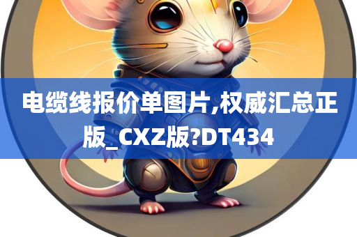 电缆线报价单图片,权威汇总正版_CXZ版?DT434