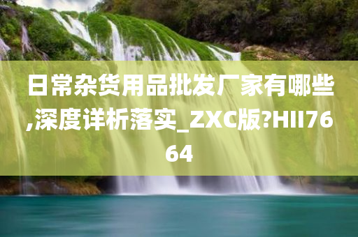 日常杂货用品批发厂家有哪些,深度详析落实_ZXC版?HII7664