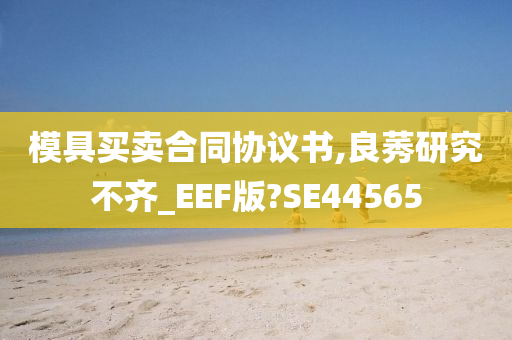 模具买卖合同协议书,良莠研究不齐_EEF版?SE44565